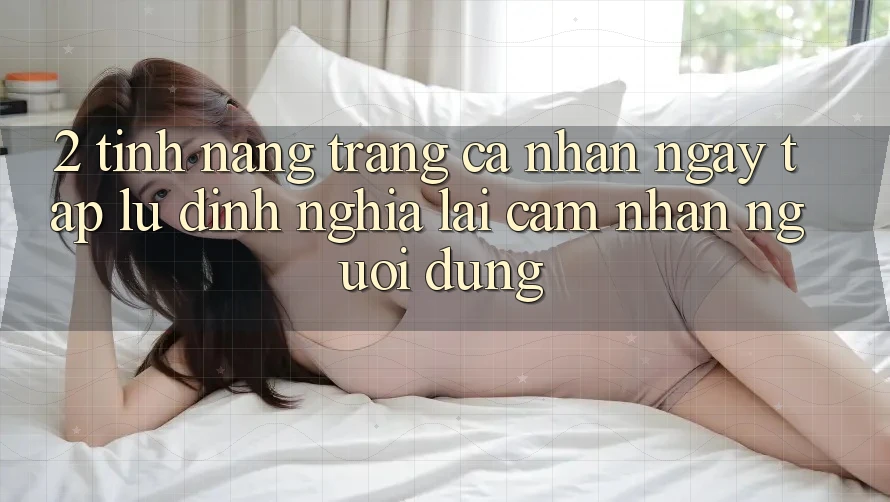 2. Tính năng “Trang cá nhân ngay tắp lự” - Định nghĩa lại cảm nhận người dùng