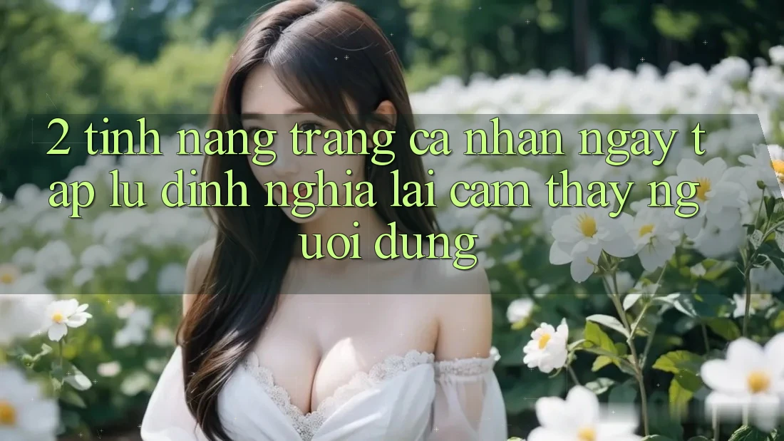 2. Tính năng “Trang cá nhân ngay tắp lự” - Định nghĩa lại cảm thấy người dùng