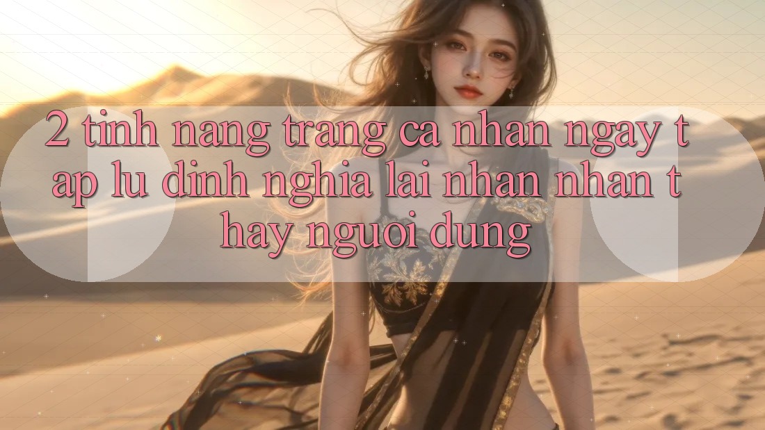2. Tính năng “Trang cá nhân ngay tắp lự” - Định nghĩa lại nhận nhận thấy người dùng