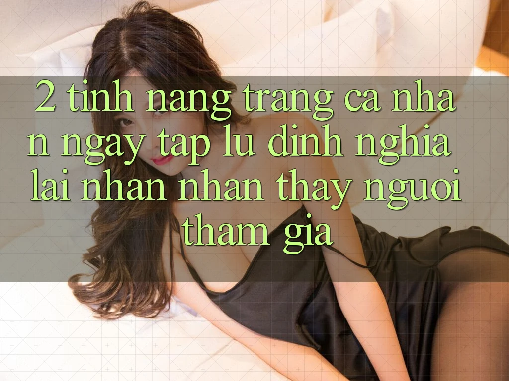 2. Tính năng “Trang cá nhân ngay tắp lự” - Định nghĩa lại nhận nhận thấy người tham gia