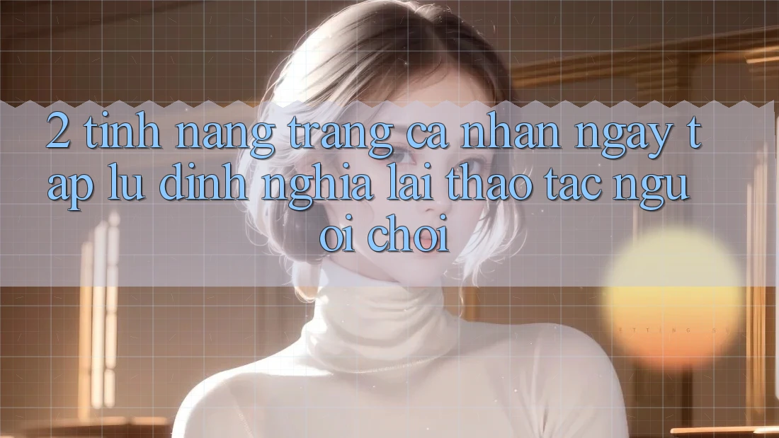 2. Tính năng “Trang cá nhân ngay tắp lự” - Định nghĩa lại thao tác người chơi