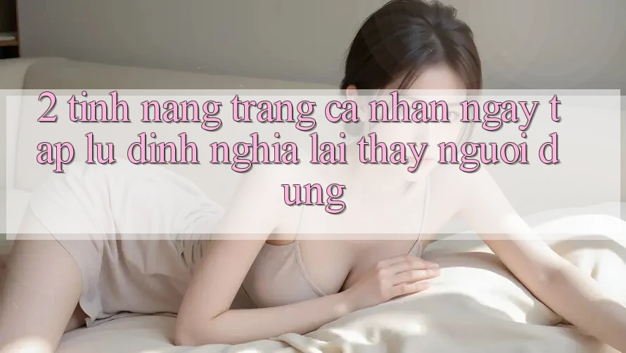 2. Tính năng “Trang cá nhân ngay tắp lự” - Định nghĩa lại thấy người dùng 2. Tính năng “Trang cá nhân ngay tắp lự” - Định nghĩa lại thấy người dùng