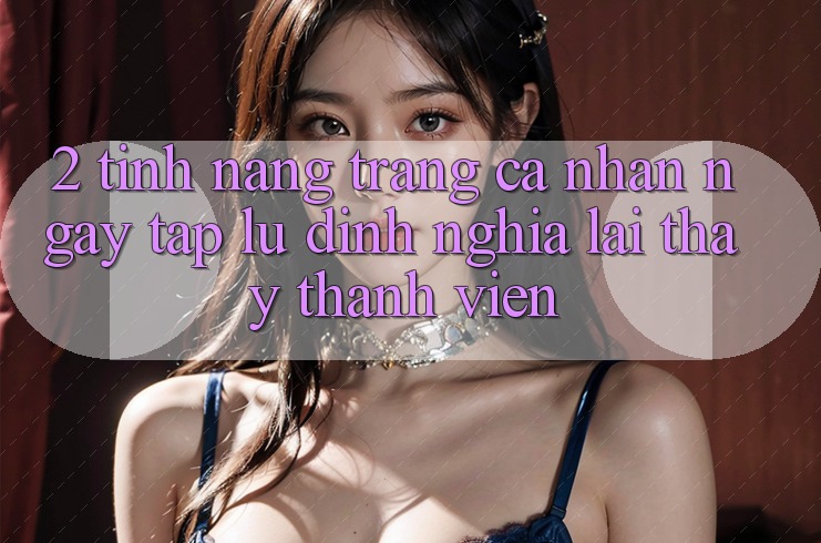2. Tính năng “Trang cá nhân ngay tắp lự” - Định nghĩa lại thấy thành viên 2. Tính năng “Trang cá nhân ngay tắp lự” - Định nghĩa lại thấy thành viên
