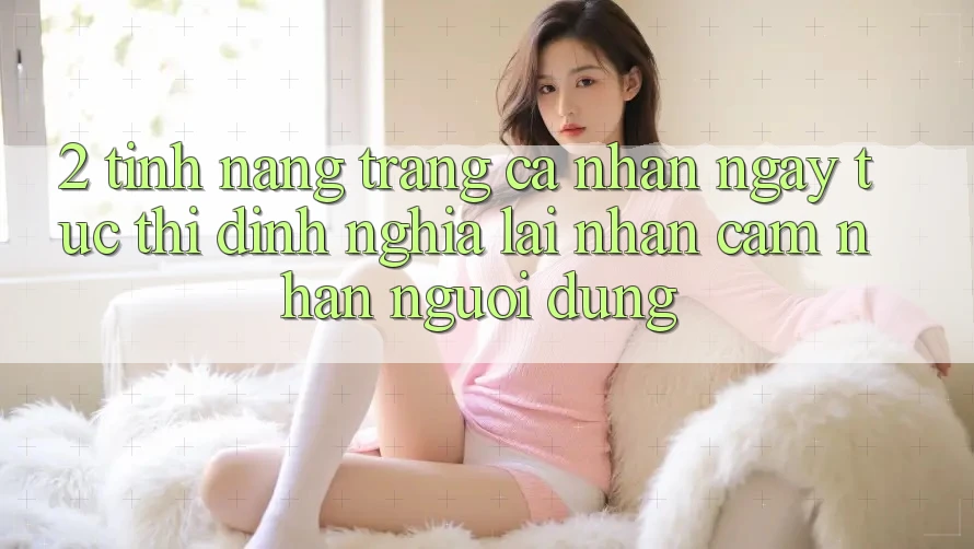 2. Tính năng “Trang cá nhân ngay tức thì” - Định nghĩa lại nhận cảm nhận người dùng 2. Tính năng “Trang cá nhân ngay tức thì” - Định nghĩa lại nhận cảm nhận người dùng