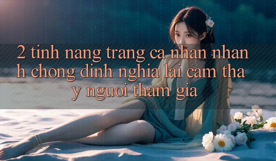 2. Tính năng “Trang cá nhân nhanh chóng” - Định nghĩa lại cảm thấy người tham gia 2. Tính năng “Trang cá nhân nhanh chóng” - Định nghĩa lại cảm thấy người tham gia