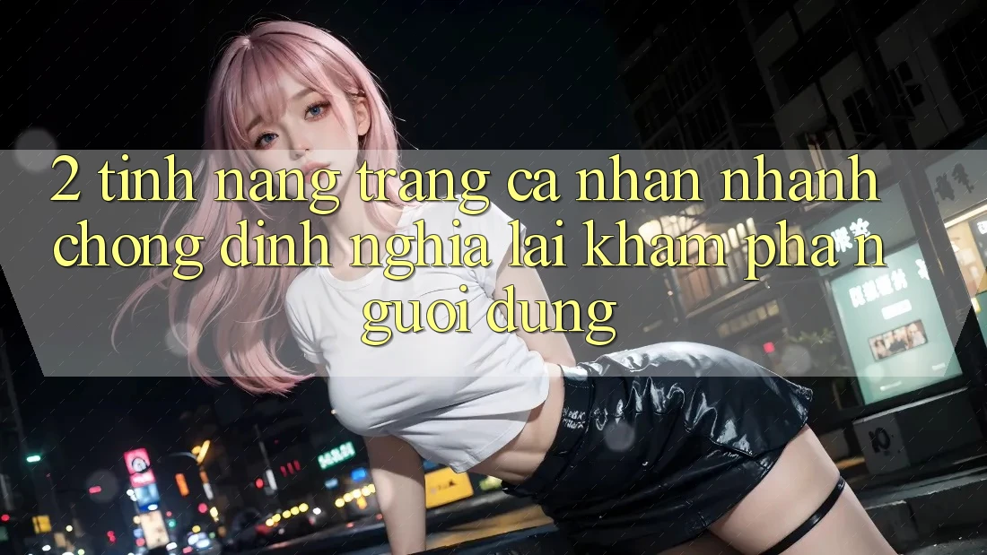 2. Tính năng “Trang cá nhân nhanh chóng” - Định nghĩa lại khám phá người dùng 2. Tính năng “Trang cá nhân nhanh chóng” - Định nghĩa lại khám phá người dùng