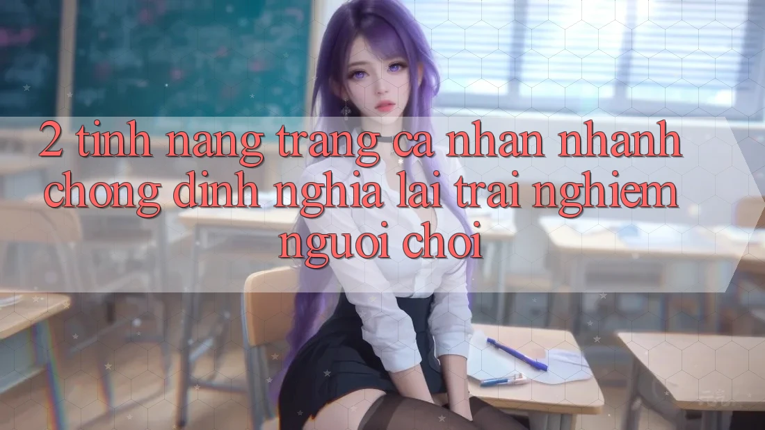 2. Tính năng “Trang cá nhân nhanh chóng” - Định nghĩa lại trải nghiệm người chơi