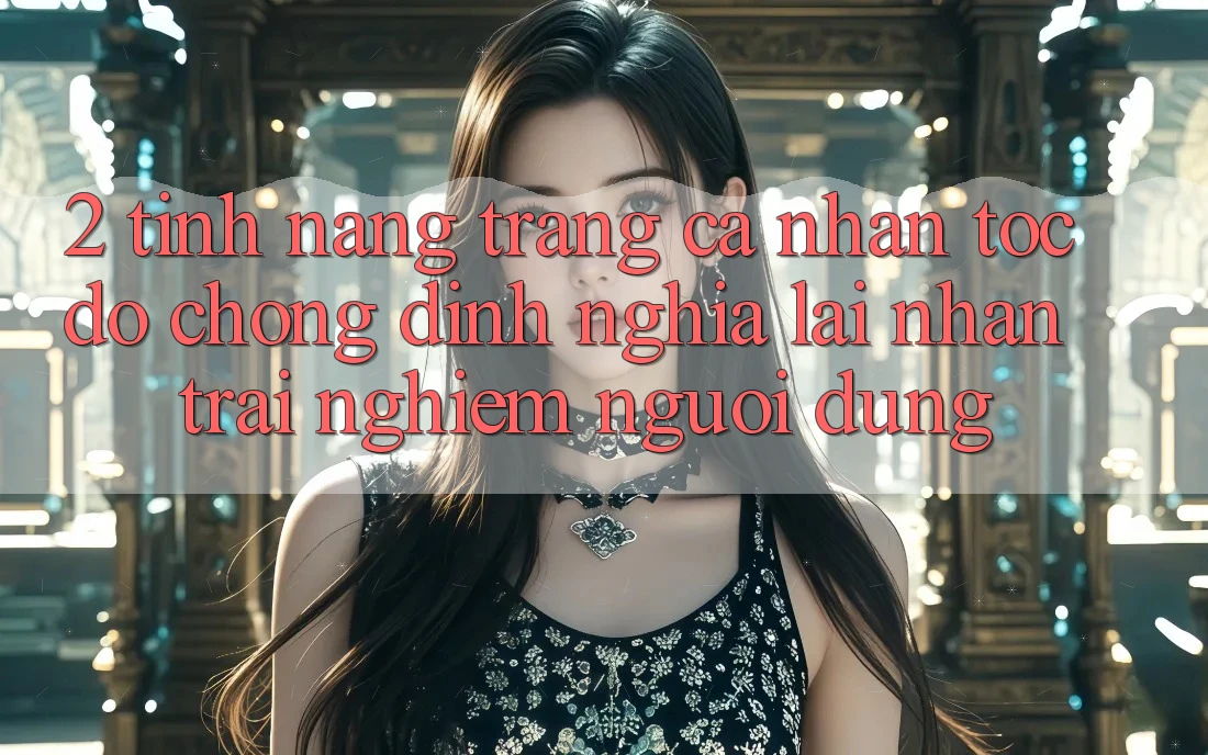 2. Tính năng “Trang cá nhân tốc độ chóng” - Định nghĩa lại nhận trải nghiệm người dùng 2. Tính năng “Trang cá nhân tốc độ chóng” - Định nghĩa lại nhận trải nghiệm người dùng