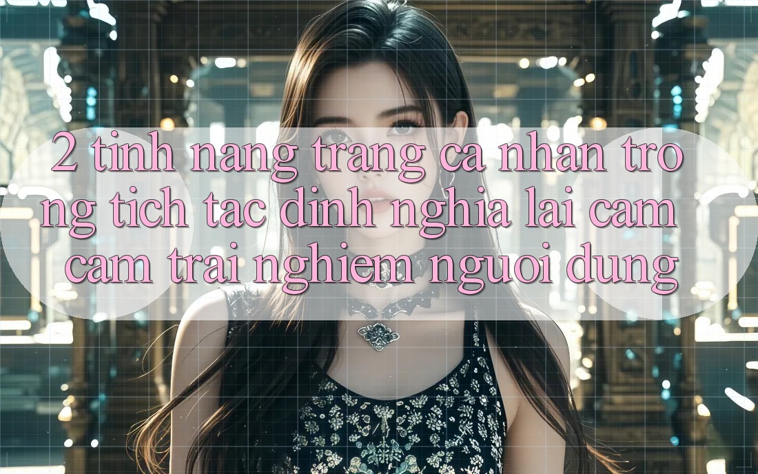 2. Tính năng “Trang cá nhân trong tích tắc” - Định nghĩa lại cảm cảm trải nghiệm người dùng