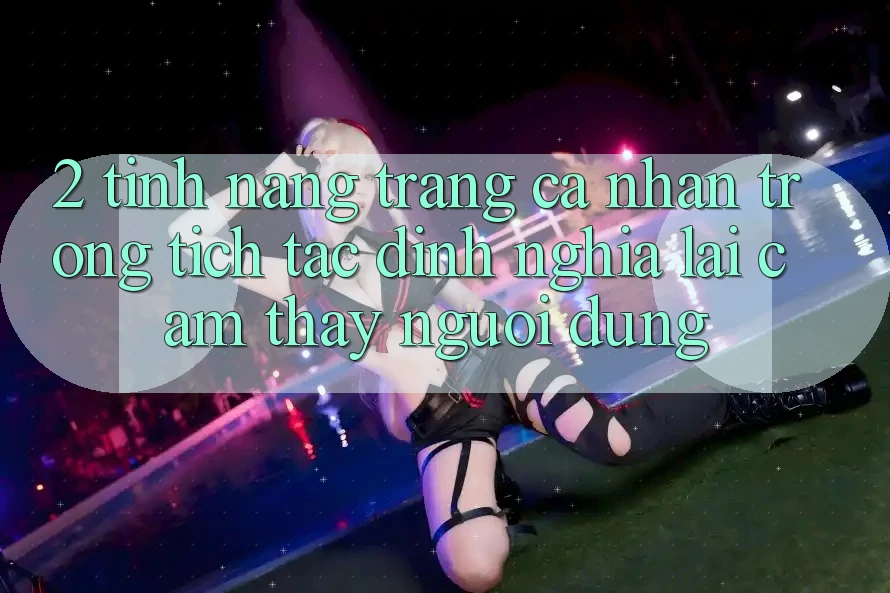 2. Tính năng “Trang cá nhân trong tích tắc” - Định nghĩa lại cảm thấy người dùng