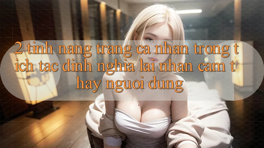2. Tính năng “Trang cá nhân trong tích tắc” - Định nghĩa lại nhận cảm thấy người dùng