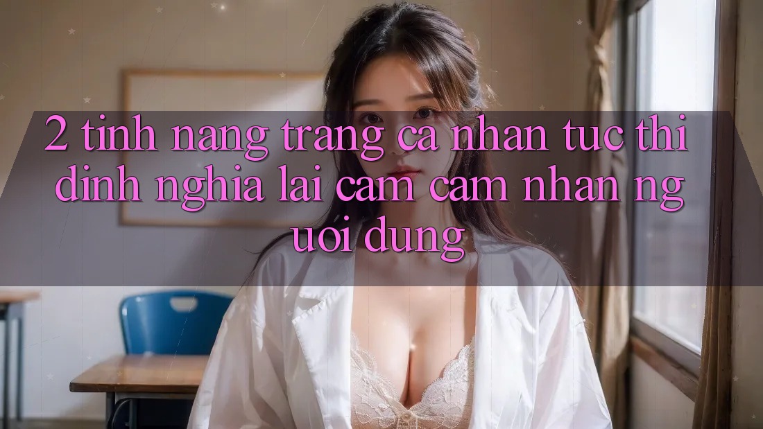 2. Tính năng “Trang cá nhân tức thì” - Định nghĩa lại cảm cảm nhận người dùng