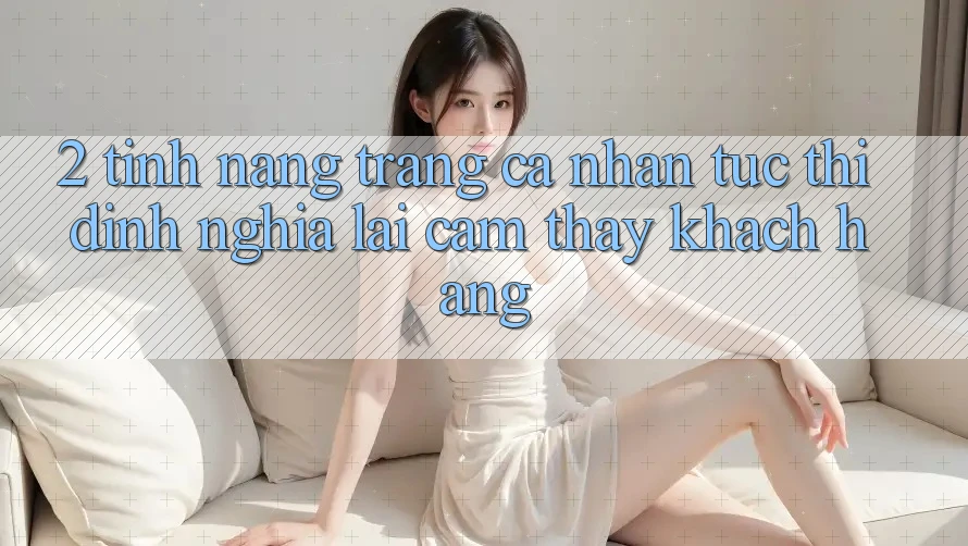 2. Tính năng “Trang cá nhân tức thì” - Định nghĩa lại cảm thấy khách hàng