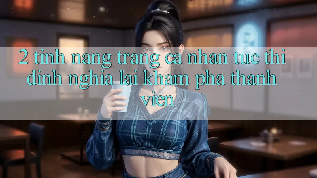 2. Tính năng “Trang cá nhân tức thì” - Định nghĩa lại khám phá thành viên 2. Tính năng “Trang cá nhân tức thì” - Định nghĩa lại khám phá thành viên