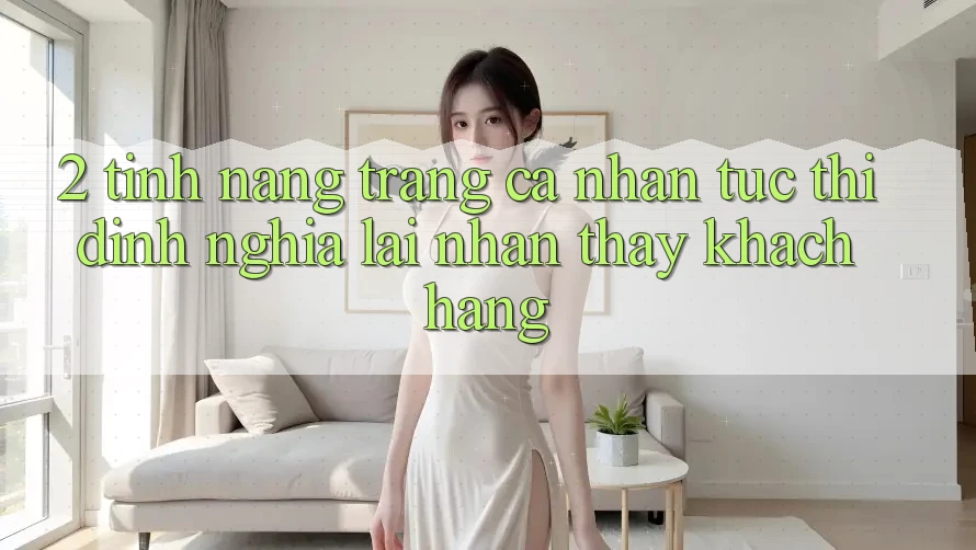 2. Tính năng “Trang cá nhân tức thì” - Định nghĩa lại nhận thấy khách hàng