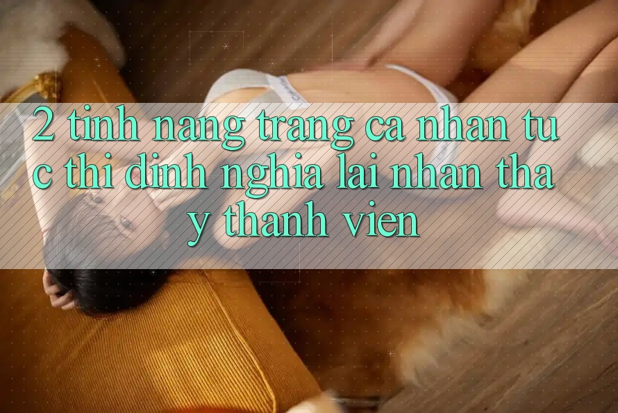 2. Tính năng “Trang cá nhân tức thì” - Định nghĩa lại nhận thấy thành viên