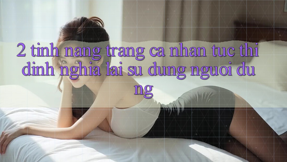 2. Tính năng “Trang cá nhân tức thì” - Định nghĩa lại sử dụng người dùng