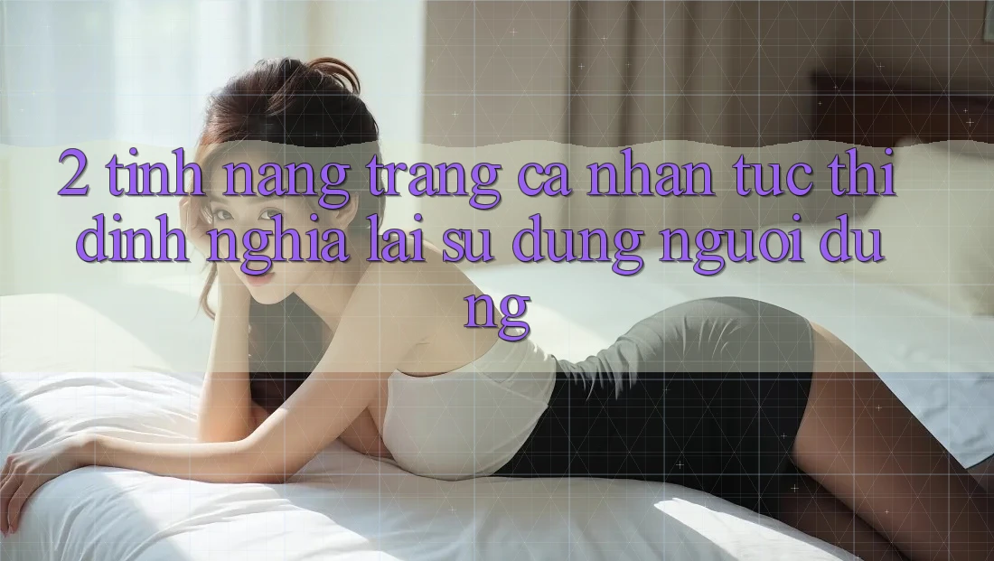 2. Tính năng “Trang cá nhân tức thì” - Định nghĩa lại sử dụng người dùng