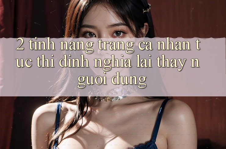 2. Tính năng “Trang cá nhân tức thì” - Định nghĩa lại thấy người dùng