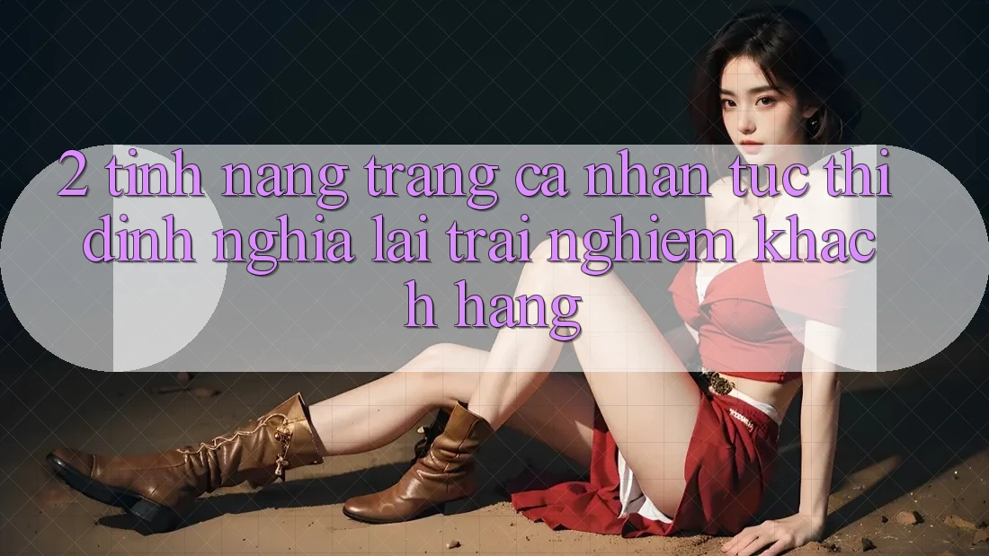 2. Tính năng “Trang cá nhân tức thì” - Định nghĩa lại trải nghiệm khách hàng