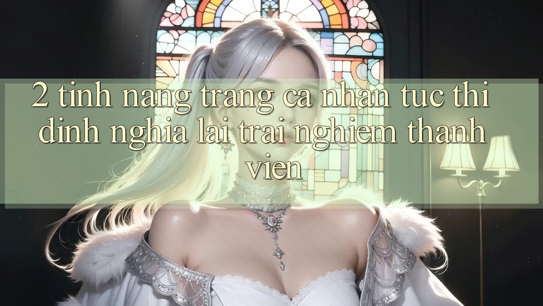 2. Tính năng “Trang cá nhân tức thì” - Định nghĩa lại trải nghiệm thành viên