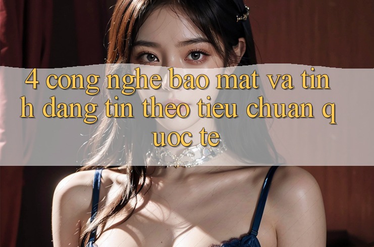 4. Công nghệ bảo mật và tính đáng tin theo tiêu chuẩn quốc tế