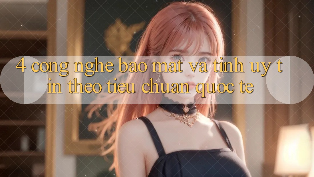 4. Công nghệ bảo mật và tính uy tín theo tiêu chuẩn quốc tế 4. Công nghệ bảo mật và tính uy tín theo tiêu chuẩn quốc tế