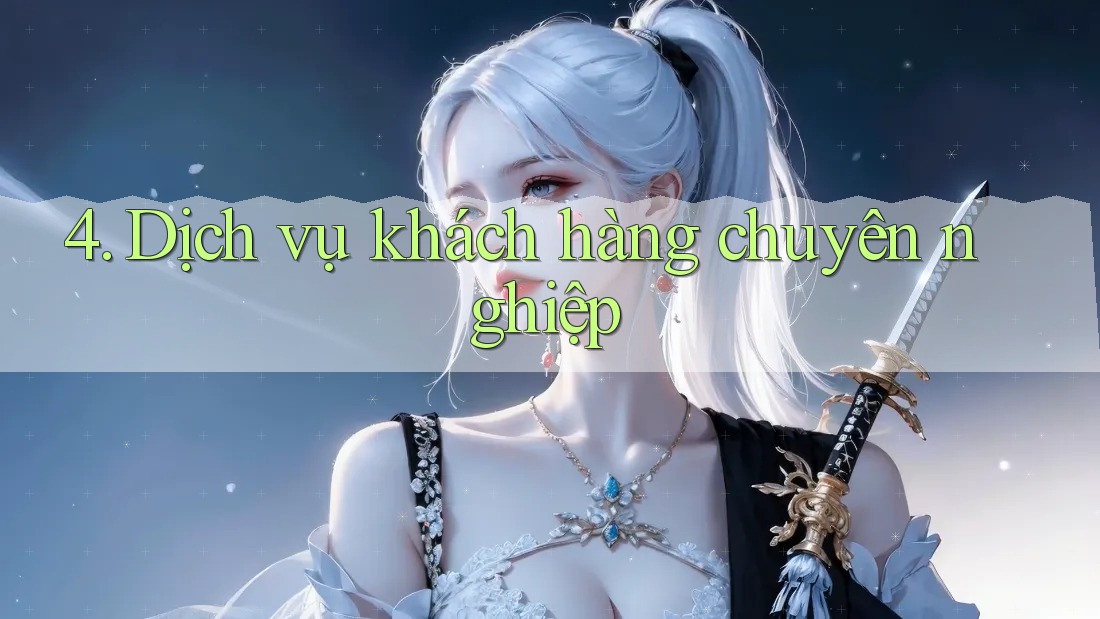 4. Dịch Vụ Khách Hàng Chuyên Nghiệp