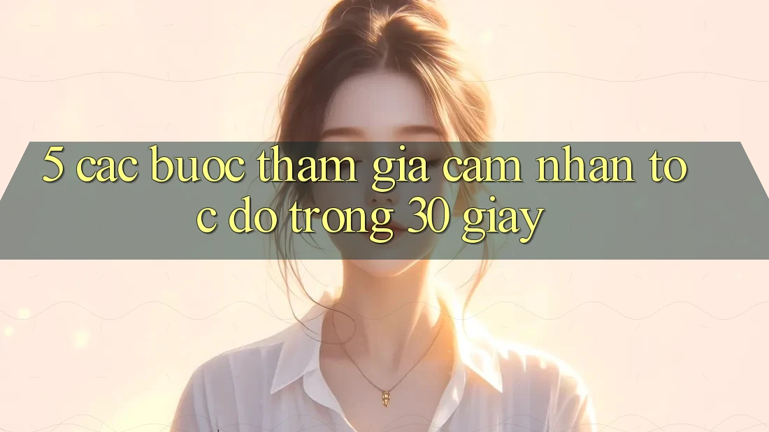 5. Các bước tham gia cảm nhận tốc độ trong 30 giây 5. Các bước tham gia cảm nhận tốc độ trong 30 giây