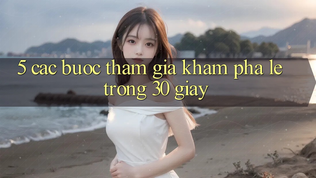 5. Các bước tham gia khám phá lẹ trong 30 giây