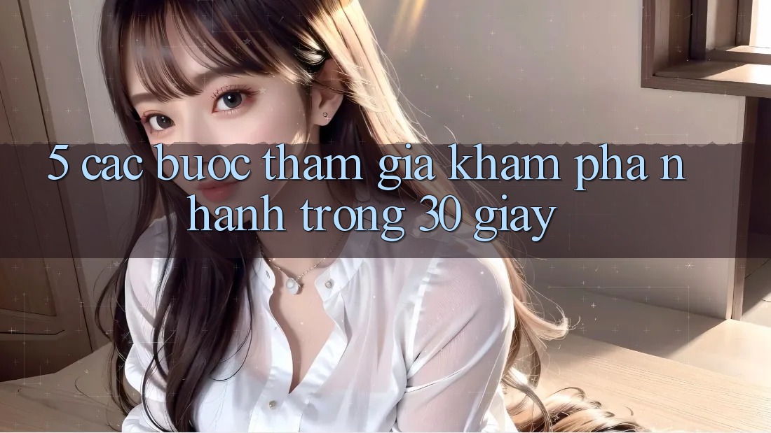 5. Các bước tham gia khám phá nhanh trong 30 giây