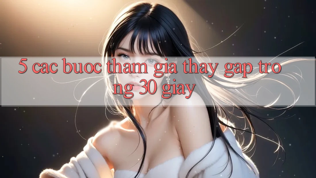 5. Các bước tham gia thấy gấp trong 30 giây