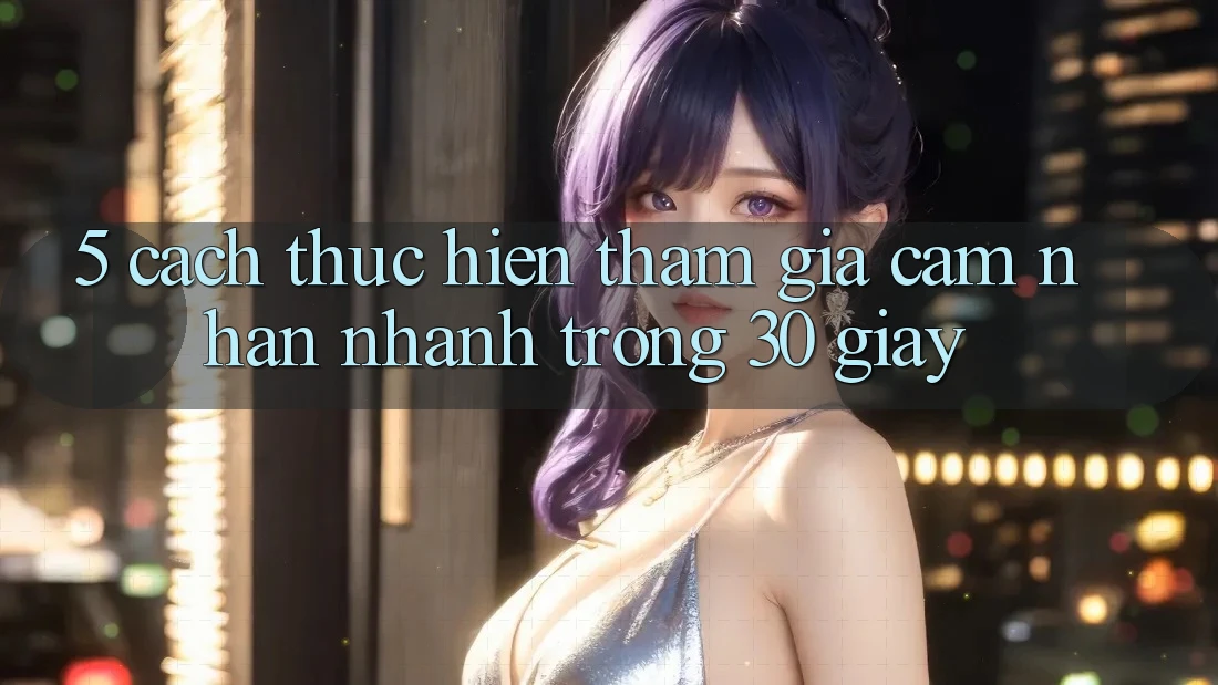 5. Cách thực hiện tham gia cảm nhận nhanh trong 30 giây