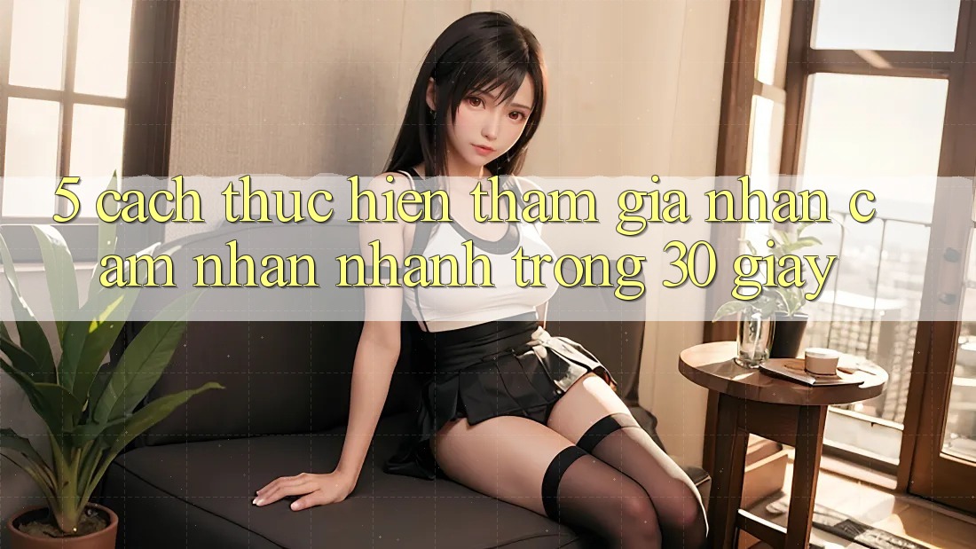 5. Cách thực hiện tham gia nhận cảm nhận nhanh trong 30 giây