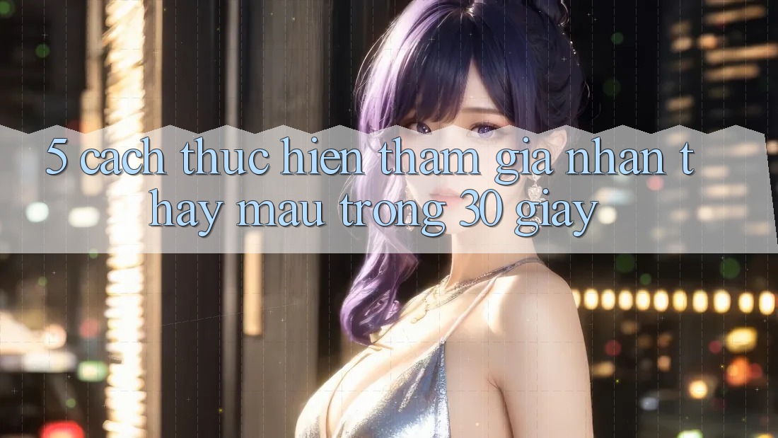 5. Cách thực hiện tham gia nhận thấy mau trong 30 giây