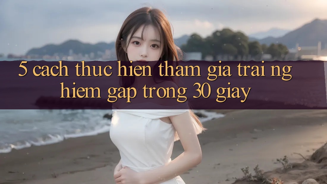 5. Cách thực hiện tham gia trải nghiệm gấp trong 30 giây