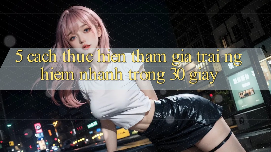 5. Cách thực hiện tham gia trải nghiệm nhanh trong 30 giây