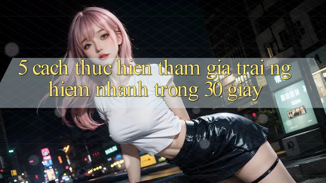 5. Cách thực hiện tham gia trải nghiệm nhanh trong 30 giây
