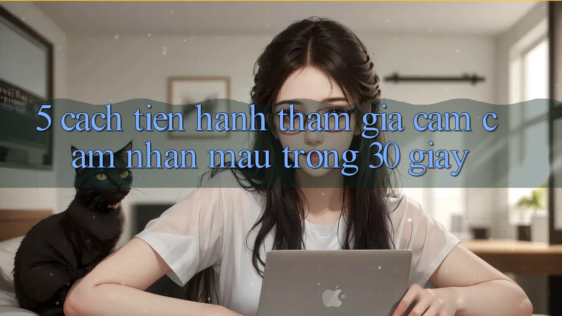 5. Cách tiến hành tham gia cảm cảm nhận mau trong 30 giây