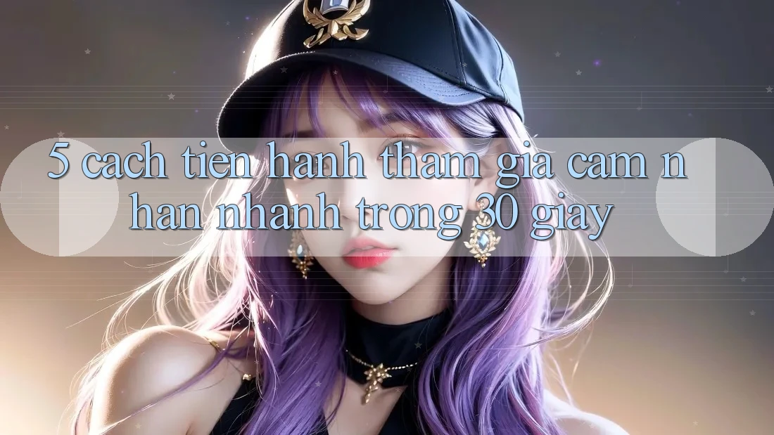 5. Cách tiến hành tham gia cảm nhận nhanh trong 30 giây