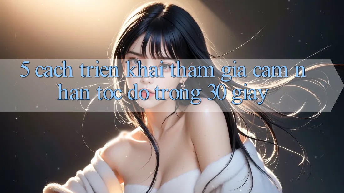 5. Cách triển khai tham gia cảm nhận tốc độ trong 30 giây