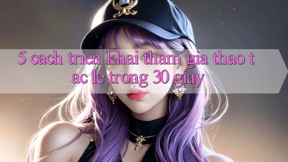 5. Cách triển khai tham gia thao tác lẹ trong 30 giây