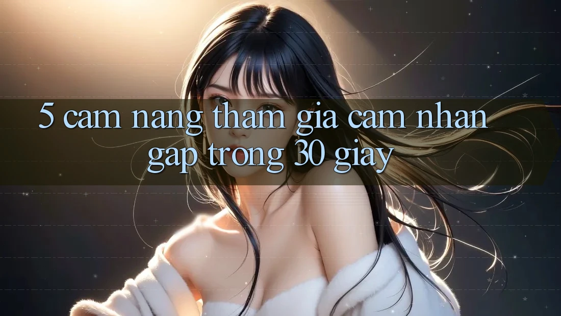 5. Cẩm nang tham gia cảm nhận gấp trong 30 giây