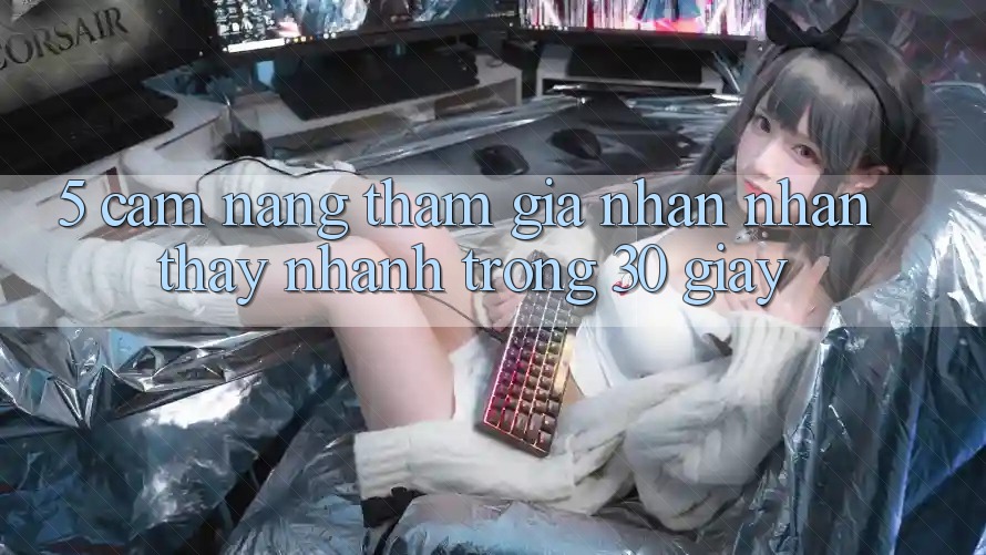 5. Cẩm nang tham gia nhận nhận thấy nhanh trong 30 giây 5. Cẩm nang tham gia nhận nhận thấy nhanh trong 30 giây