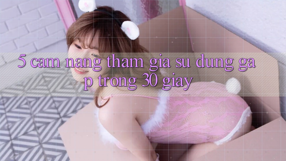 5. Cẩm nang tham gia sử dụng gấp trong 30 giây