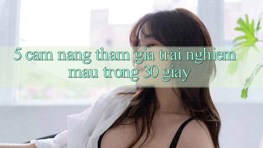 5. Cẩm nang tham gia trải nghiệm mau trong 30 giây