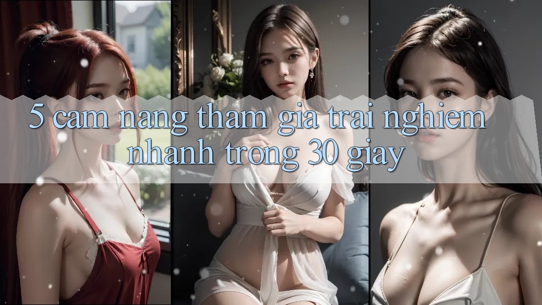 5. Cẩm nang tham gia trải nghiệm nhanh trong 30 giây