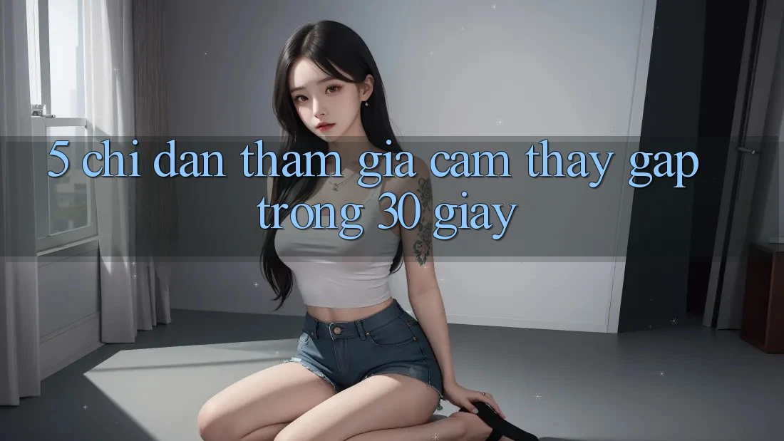 5. Chỉ dẫn tham gia cảm thấy gấp trong 30 giây