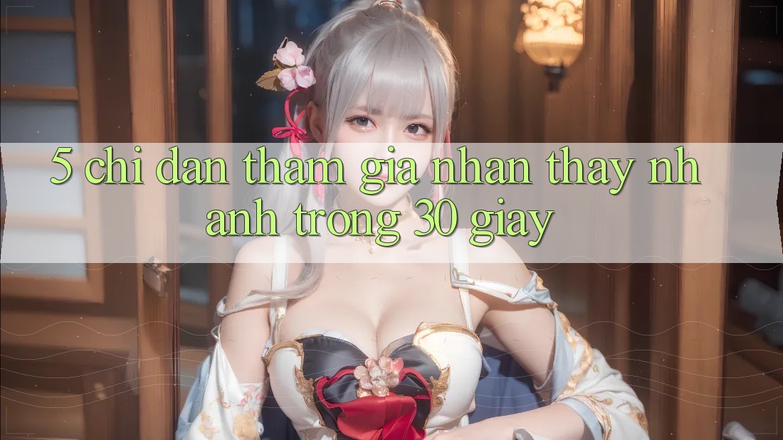 5. Chỉ dẫn tham gia nhận thấy nhanh trong 30 giây