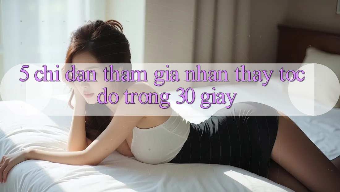 5. Chỉ dẫn tham gia nhận thấy tốc độ trong 30 giây 5. Chỉ dẫn tham gia nhận thấy tốc độ trong 30 giây